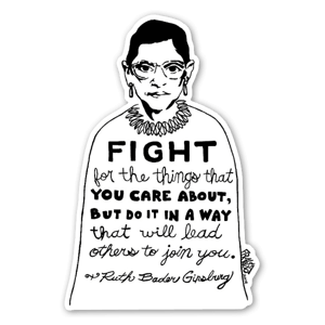 This sticker is based on a drawing that comes from Rick's pen & ink illustration series titled "Visual Activism," and was inspired by this poignant quote by Supreme Court Justice Ruth Bader Ginsburg; "Fight for the things you care about, but do it in a way that will lead others to join you." 