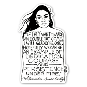 This sticker is based on a drawing that comes from Rick's pen & ink illustration series titled "Visual Activism," and was inspired by this powerful quote by Alexandria Ocasio-Cortez; "If they want to make an example out of me, I will gladly be one. Hopefully we can be an example of dedication, courage and persistence under fire."